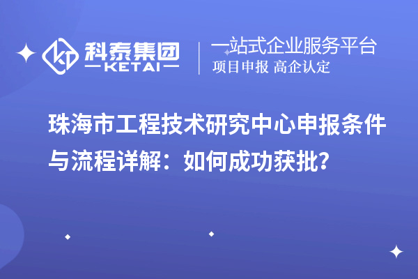 珠海市工程技術(shù)研究中心申報(bào)條件與流程詳解：如何成功獲批？