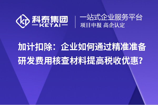 加計(jì)扣除：企業(yè)如何通過精準(zhǔn)準(zhǔn)備研發(fā)費(fèi)用核查材料提高稅收優(yōu)惠？