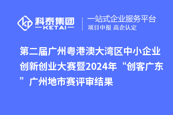 第二屆廣州粵港澳大灣區(qū)中小企業(yè)創(chuàng)新創(chuàng)業(yè)大賽暨2024年“創(chuàng)客廣東”廣州地市賽評審結(jié)果