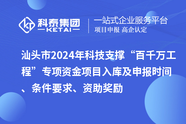 汕頭市2024年科技支撐“百千萬工程”專項(xiàng)資金項(xiàng)目入庫及申報(bào)時(shí)間、條件要求、資助獎勵(lì)