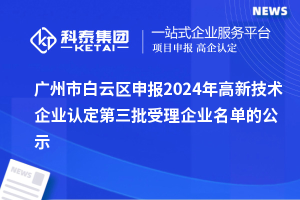 廣州市白云區(qū)申報(bào)2024年高新技術(shù)企業(yè)認(rèn)定第三批受理企業(yè)名單的公示