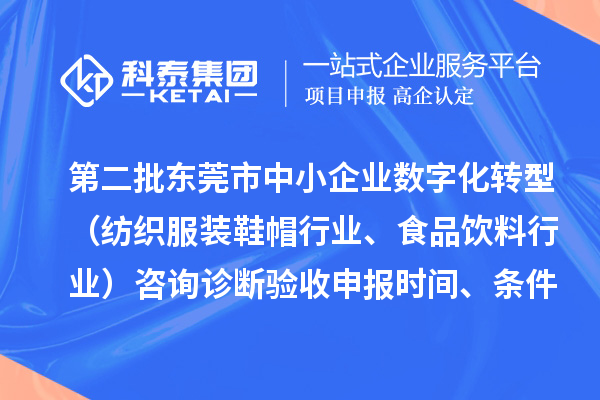 第二批東莞市中小企業(yè)數字化轉型（紡織服裝鞋帽行業(yè)、食品飲料行業(yè)）咨詢(xún)診斷驗收申報時(shí)間、條件要求、扶持獎勵