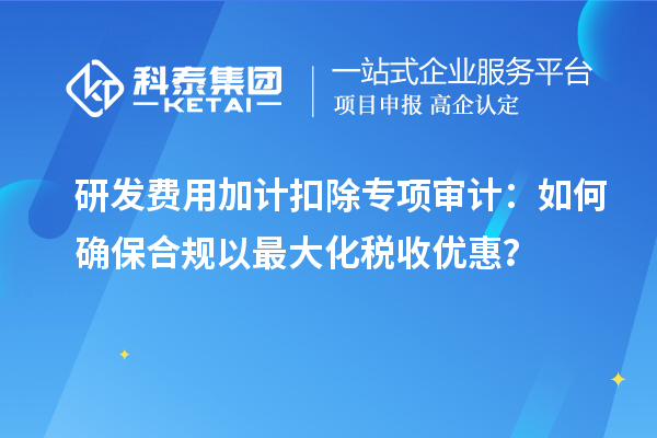 研發(fā)費(fèi)用加計(jì)扣除專項(xiàng)審計(jì)：如何確保合規(guī)以最大化稅收優(yōu)惠？