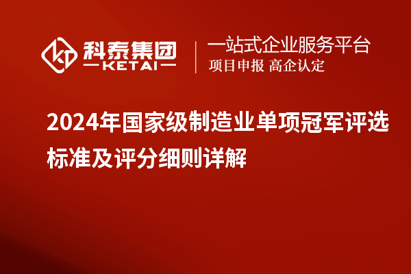 2024年國(guó)家級(jí)制造業(yè)單項(xiàng)冠軍評(píng)選標(biāo)準(zhǔn)及評(píng)分細(xì)則詳解