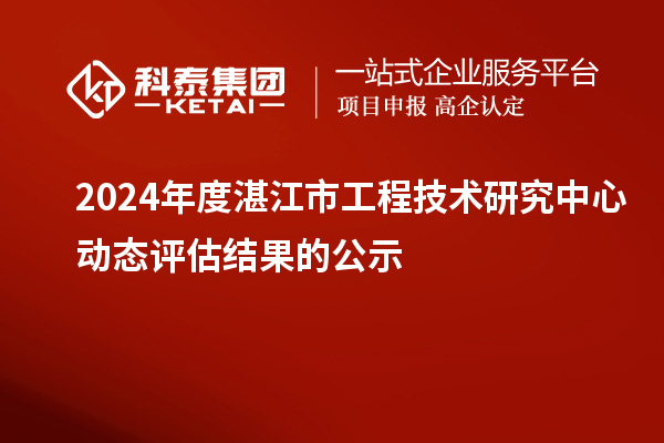 2024年度湛江市工程技術(shù)研究中心動(dòng)態(tài)評(píng)估結(jié)果的公示