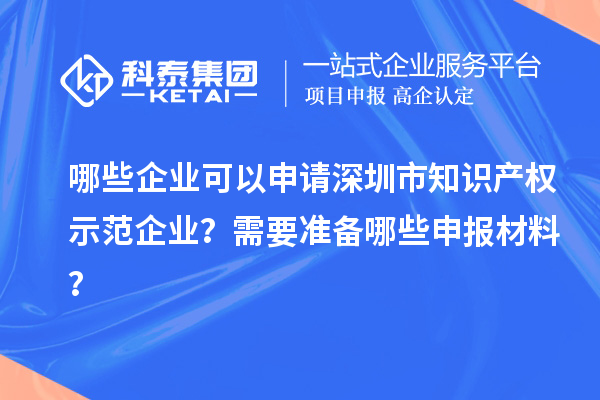 哪些企業(yè)可以申請(qǐng)深圳市知識(shí)產(chǎn)權(quán)示范企業(yè)？需要準(zhǔn)備哪些申報(bào)材料？