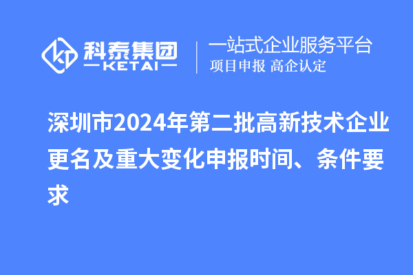 深圳市2024年第二批高新技術(shù)企業(yè)更名及重大變化申報時(shí)間、條件要求