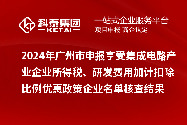 2024年廣州市申報(bào)享受集成電路產(chǎn)業(yè)企業(yè)所得稅、研發(fā)費(fèi)用加計(jì)扣除比例優(yōu)惠政策企業(yè)名單核查結(jié)果的公示