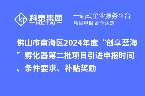 佛山市南海區(qū)2024年度“創(chuàng)享藍(lán)海”孵化器第二批項(xiàng)目引進(jìn)申報(bào)時(shí)間、條件要求、補(bǔ)貼獎(jiǎng)勵(lì)