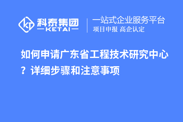 如何申請<a href=http://m.qiyeqqexmail.cn/fuwu/gongchengzhongxin.html target=_blank class=infotextkey>廣東省工程技術(shù)研究中心</a>？詳細步驟和注意事項