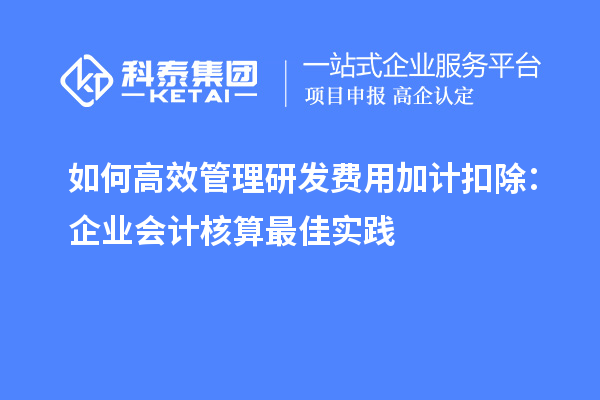 如何高效管理研發(fā)費(fèi)用加計(jì)扣除：企業(yè)會計(jì)核算最佳實(shí)踐