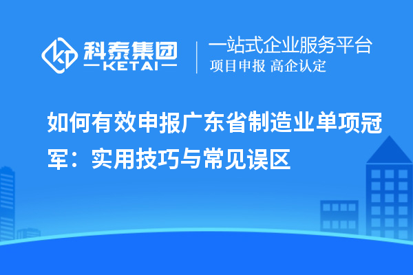 如何有效申報(bào)廣東省制造業(yè)單項(xiàng)冠軍：實(shí)用技巧與常見誤區(qū)