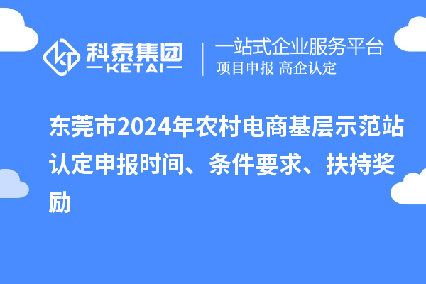 東莞市2024年農(nóng)村電商基層示范站認(rèn)定申報(bào)時(shí)間、條件要求、扶持獎(jiǎng)勵(lì)