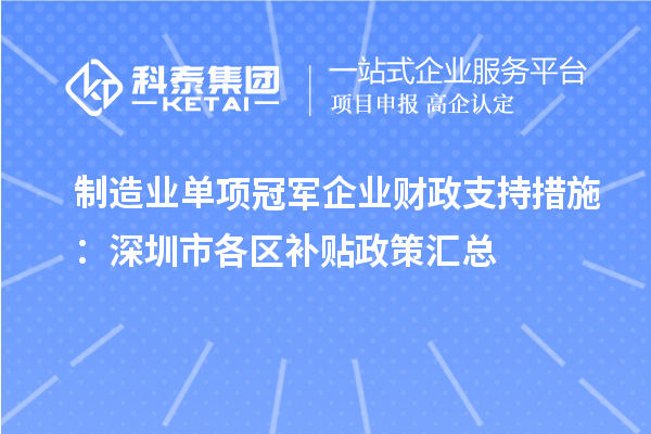 制造業(yè)單項(xiàng)冠軍企業(yè)財(cái)政支持措施：深圳市各區(qū)補(bǔ)貼政策匯總