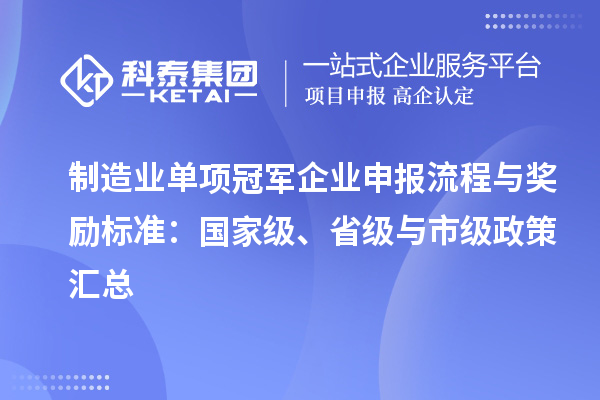 制造業(yè)單項(xiàng)冠軍企業(yè)申報(bào)流程與獎(jiǎng)勵(lì)標(biāo)準(zhǔn)：國(guó)家級(jí)、省級(jí)與市級(jí)政策匯總