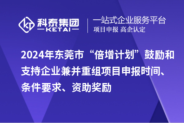 2024年東莞市“倍增計劃”鼓勵和支持企業(yè)兼并重組項目申報時間、條件要求、資助獎勵