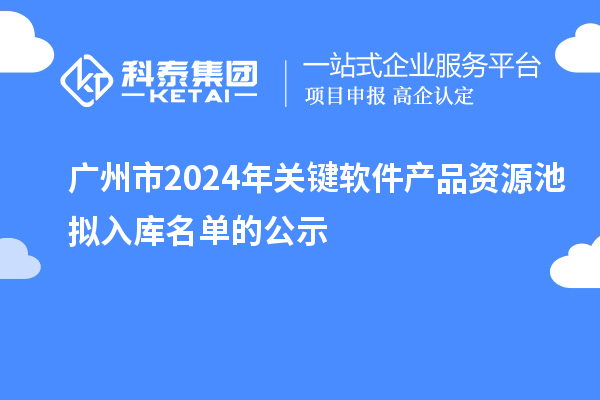 廣州市2024年關(guān)鍵軟件產(chǎn)品資源池擬入庫名單的公示