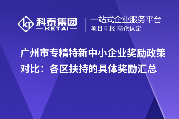 廣州市專精特新中小企業(yè)獎勵政策對比：各區(qū)扶持的具體獎勵匯總