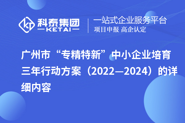 廣州市“專精特新”中小企業(yè)培育三年行動方案（2022—2024）的詳細(xì)內(nèi)容