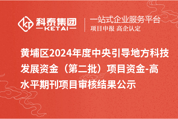 黃埔區(qū)2024年度中央引導(dǎo)地方科技發(fā)展資金 （第二批）項(xiàng)目資金-高水平期刊項(xiàng)目審核結(jié)果公示