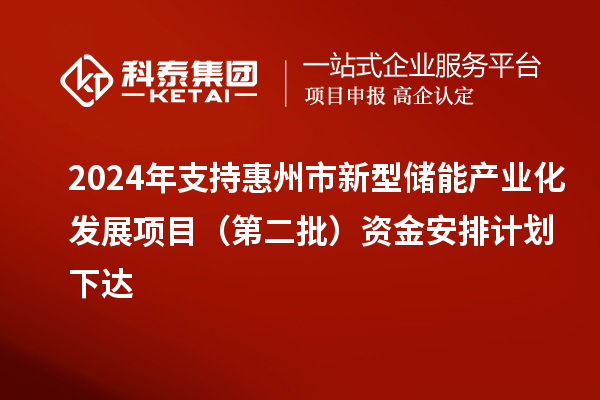 2024年支持惠州市新型儲(chǔ)能產(chǎn)業(yè)化發(fā)展項(xiàng)目（第二批）資金安排計(jì)劃下達(dá)