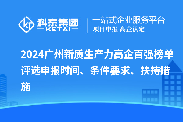 2024廣州新質(zhì)生產(chǎn)力高企百強榜單評選申報時(shí)間、條件要求、扶持措施