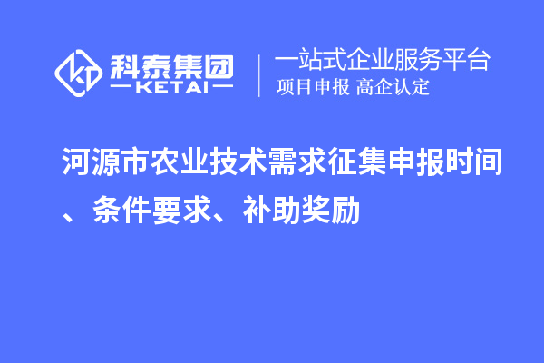 河源市農(nóng)業(yè)技術(shù)需求征集申報(bào)時(shí)間、條件要求、補(bǔ)助獎(jiǎng)勵(lì)