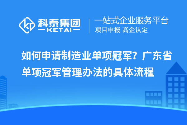 如何申請(qǐng)制造業(yè)單項(xiàng)冠軍？廣東省單項(xiàng)冠軍管理辦法的具體流程