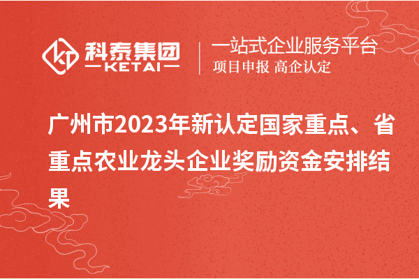 廣州市2023年新認定國家重點(diǎn)、省重點(diǎn)農業(yè)龍頭企業(yè)獎勵資金安排結果