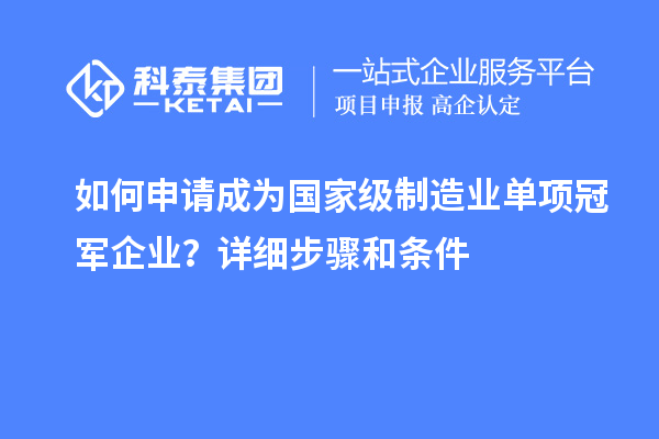 如何申請成為國家級制造業(yè)單項(xiàng)冠軍企業(yè)？詳細(xì)步驟和條件