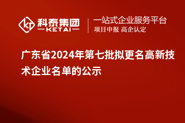 廣東省2024年第七批擬更名高新技術(shù)企業(yè)名單的公示