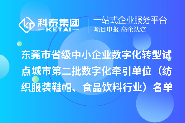 東莞市省級中小企業(yè)數(shù)字化轉(zhuǎn)型試點(diǎn)城市第二批數(shù)字化牽引單位（紡織服裝鞋帽、食品飲料行業(yè)）名單的公示