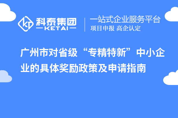 廣州市對省級“專(zhuān)精特新”中小企業(yè)的具體獎勵政策及申請指南