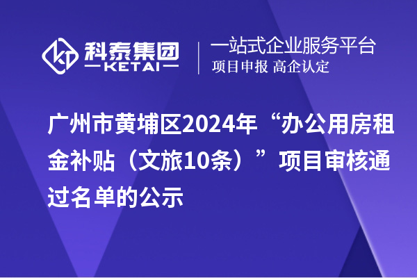 廣州市黃埔區(qū)2024年“辦公用房租金補貼（文旅10條）”項目審核通過名單的公示