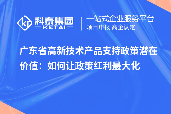 廣東省高新技術(shù)產(chǎn)品支持政策潛在價值：如何讓政策紅利最大化