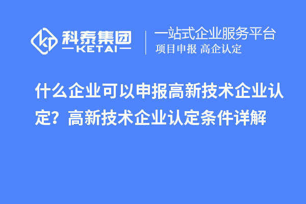 什么企業(yè)可以申報<a href=http://m.qiyeqqexmail.cn target=_blank class=infotextkey>高新技術(shù)企業(yè)認定</a>？高新技術(shù)企業(yè)認定條件詳解