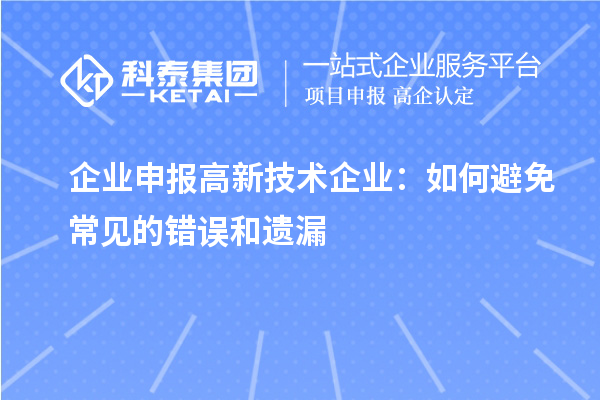 企業(yè)申報(bào)高新技術(shù)企業(yè)：如何避免常見的錯(cuò)誤和遺漏