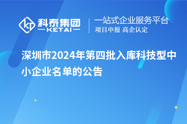 深圳市2024年第四批入庫科技型中小企業(yè)名單的公告