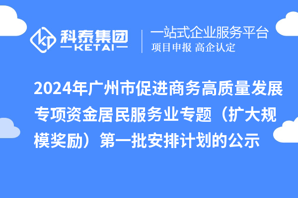 2024年廣州市促進商務高質(zhì)量發(fā)展專項資金居民服務業(yè)專題（擴大規(guī)模獎勵）第一批安排計劃的公示