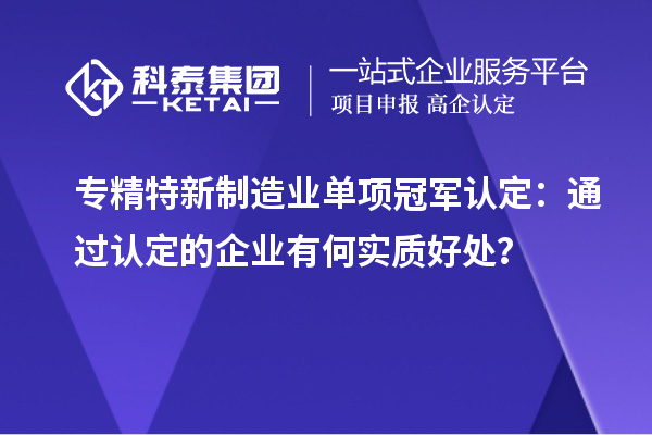 專精特新制造業(yè)單項(xiàng)冠軍認(rèn)定：通過認(rèn)定的企業(yè)有何實(shí)質(zhì)好處？