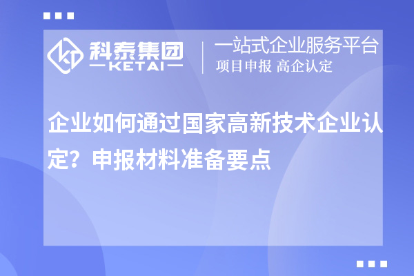 企業(yè)如何通過國(guó)家高新技術(shù)企業(yè)認(rèn)定？申報(bào)材料準(zhǔn)備要點(diǎn)