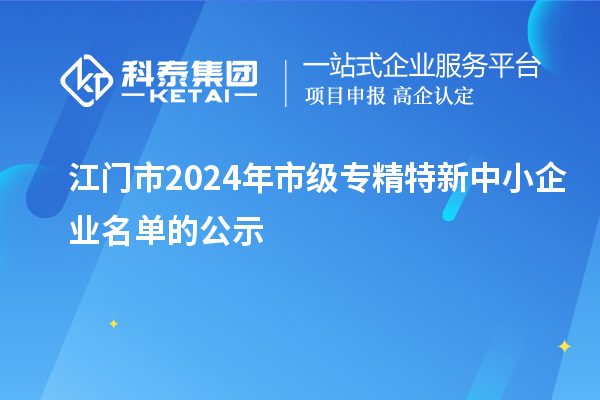 江門(mén)市2024年市級(jí)專(zhuān)精特新中小企業(yè)名單的公示