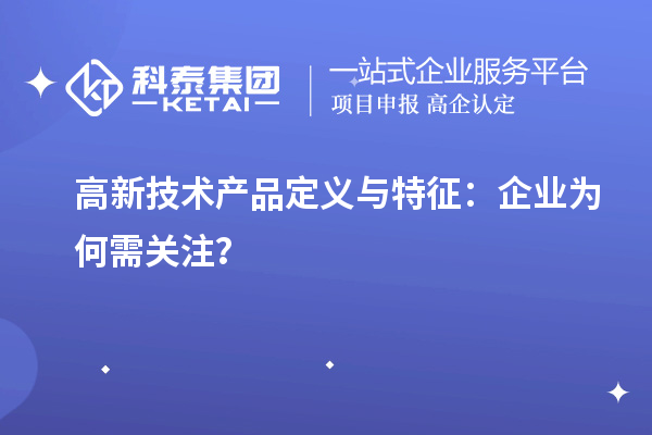 高新技術(shù)產(chǎn)品定義與特征：企業(yè)為何需關(guān)注？