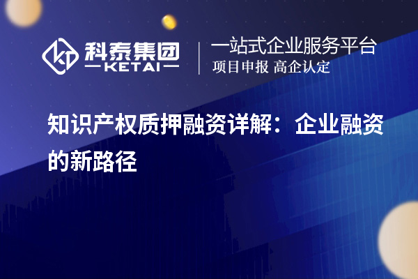 知識產(chǎn)權質(zhì)押融資詳解：企業(yè)融資的新路徑