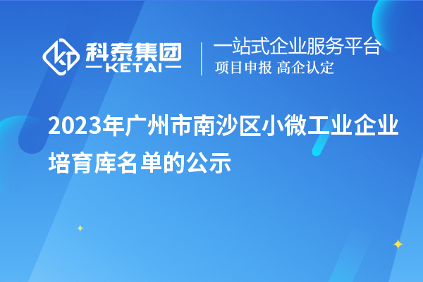 2023年廣州市南沙區小微工業(yè)企業(yè)培育庫名單的公示