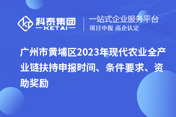 廣州市黃埔區(qū)2023年現(xiàn)代農(nóng)業(yè)全產(chǎn)業(yè)鏈扶持申報時間、條件要求、資助獎勵