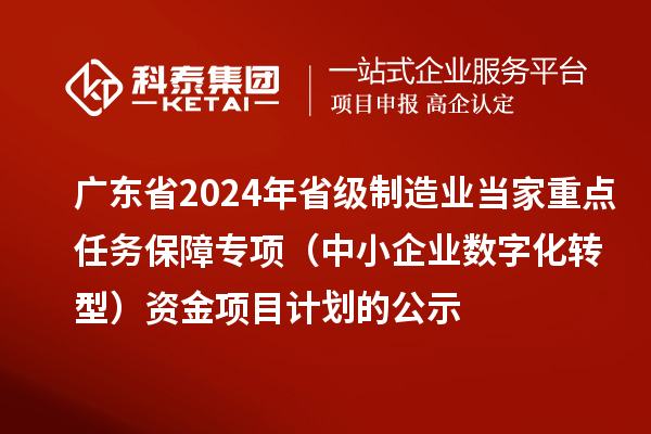 廣東省2024年省級制造業(yè)當家重點(diǎn)任務(wù)保障專(zhuān)項（中小企業(yè)數字化轉型）資金項目計劃的公示