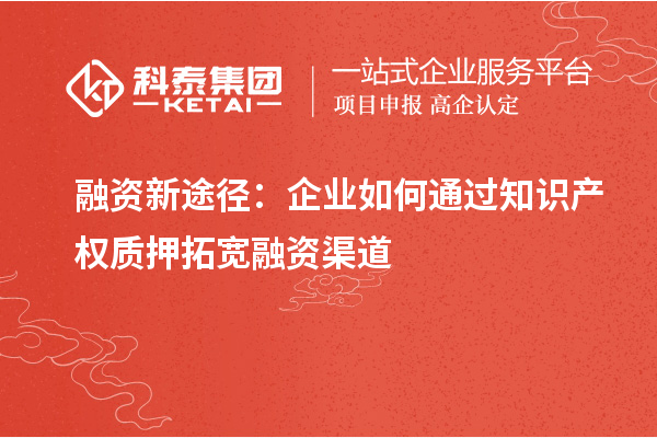 融資新途徑：企業(yè)如何通過(guò)知識產(chǎn)權質(zhì)押拓寬融資渠道