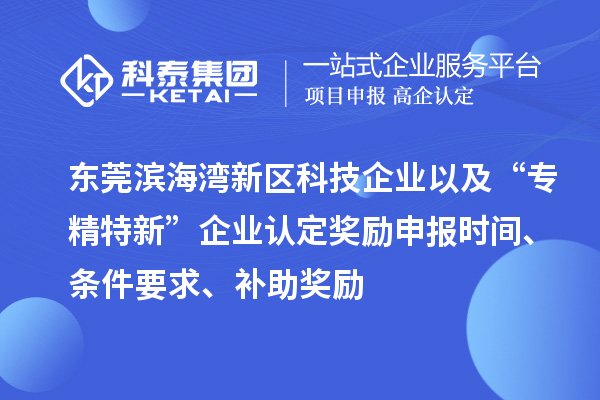 東莞濱海灣新區科技企業(yè)以及“專(zhuān)精特新”企業(yè)認定獎勵申報時(shí)間、條件要求、補助獎勵