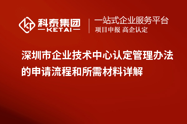 深圳市企業(yè)技術(shù)中心認(rèn)定管理辦法的申請(qǐng)流程和所需材料詳解